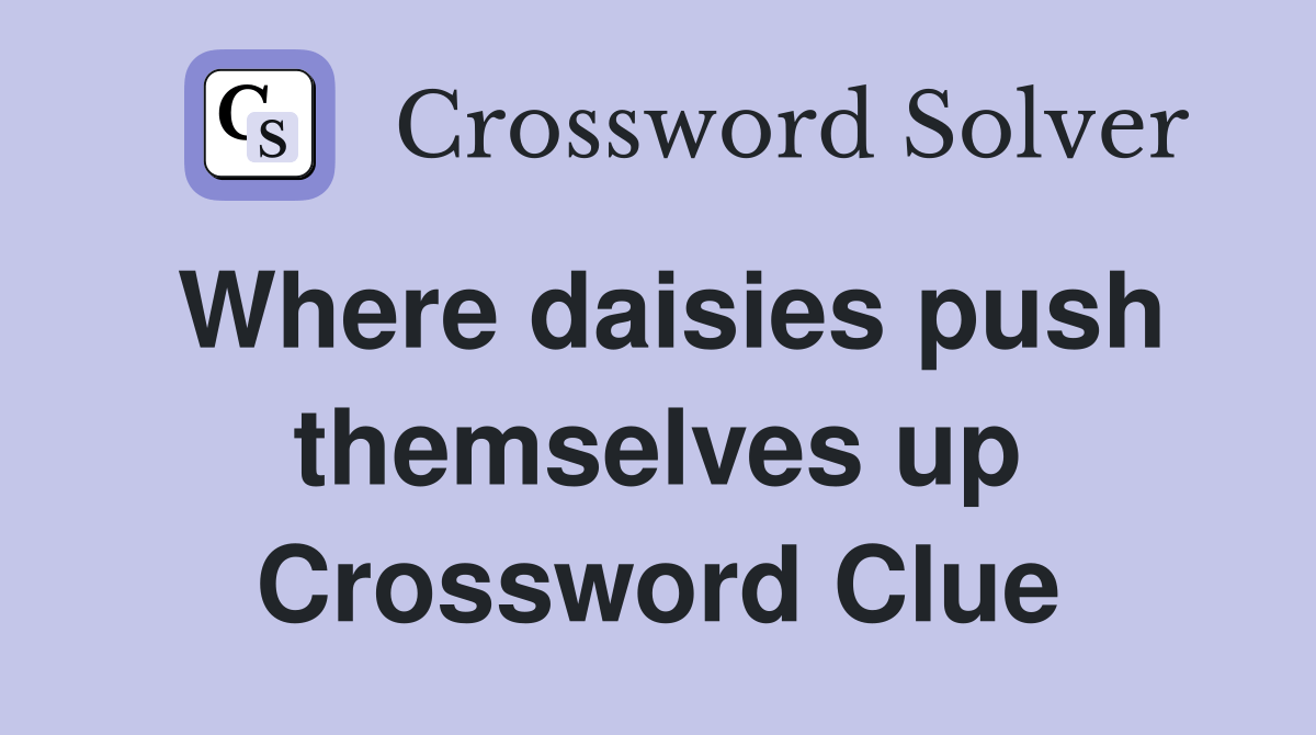Where daisies push themselves up Crossword Clue Answers Crossword